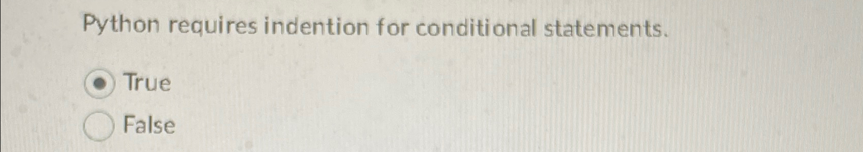  Python requires indention for conditional statements. True False 