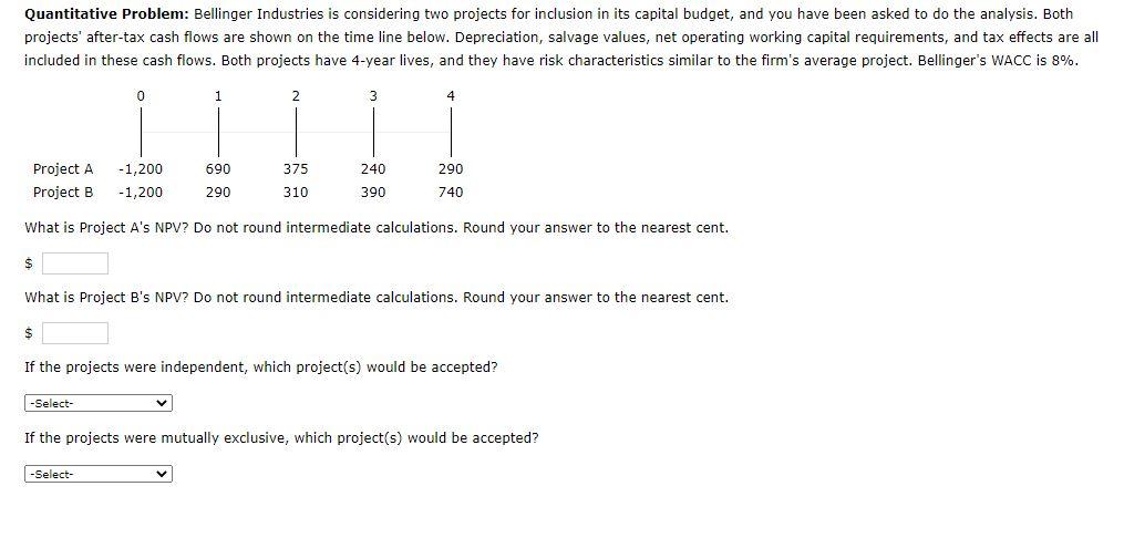 Quantitative Problem: Bellinger Industries is considering two projects for inclusion in its