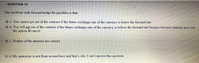  QUESTION 13 One problem with forward hedge for payables is that