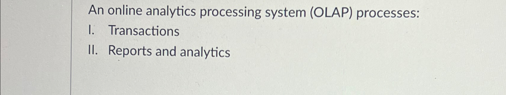  An online analytics processing system (OLAP) processes: I. Transactions II. Reports
