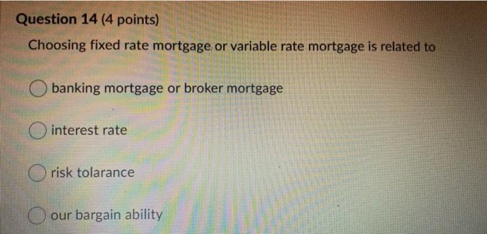  Question 14 (4 points) Choosing fixed rate mortgage or variable rate