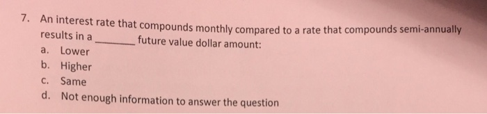  7. An interest rate that compounds monthly compared to a results