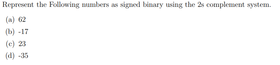  Represent the Following numbers as signed binary using the 2s complement