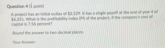  Question 4 (1 point) A project has an initial outlay of