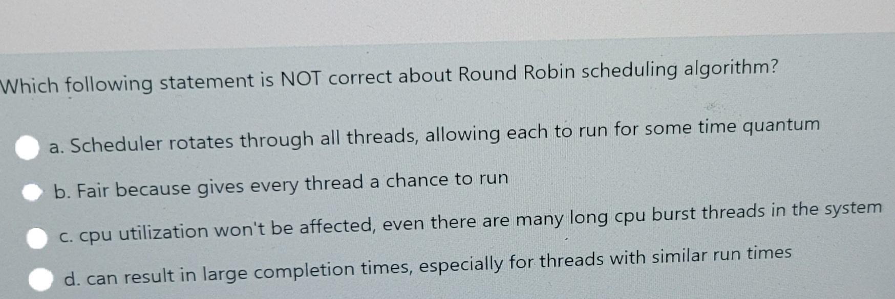  Which following statement is NOT correct about Round Robin scheduling algorithm?