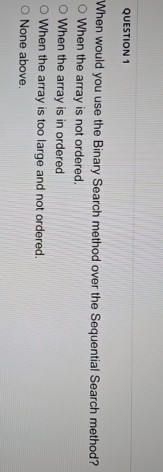  QUESTION 1 When would you use the Binary Search method over