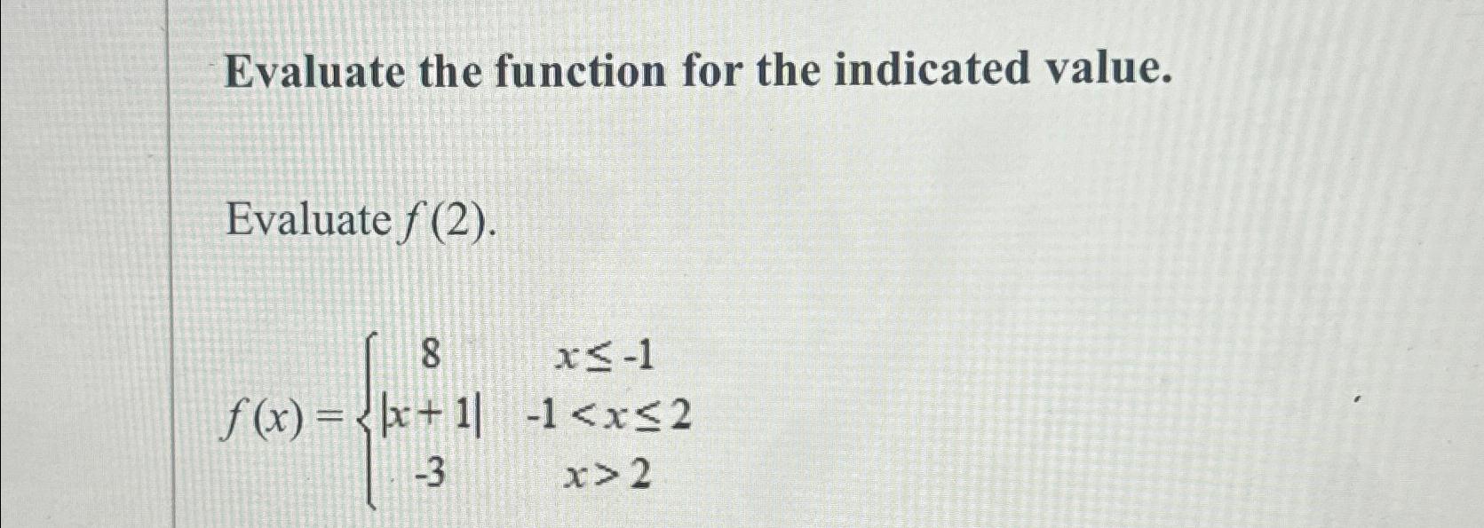  Evaluate the function for the indicated value. Evaluate f(2). f(x)={8,x-1|x+1|,-12 