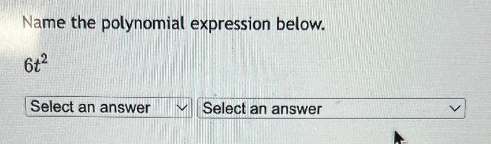  Name the polynomial expression below. 6t2 Select an answer 