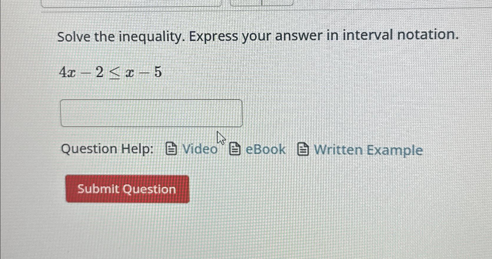  Solve the inequality. Express your answer in interval notation. 4x-2x-5 Question