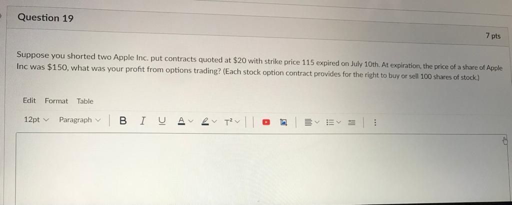  Question 19 7 pts Suppose you shorted two Apple Inc. put