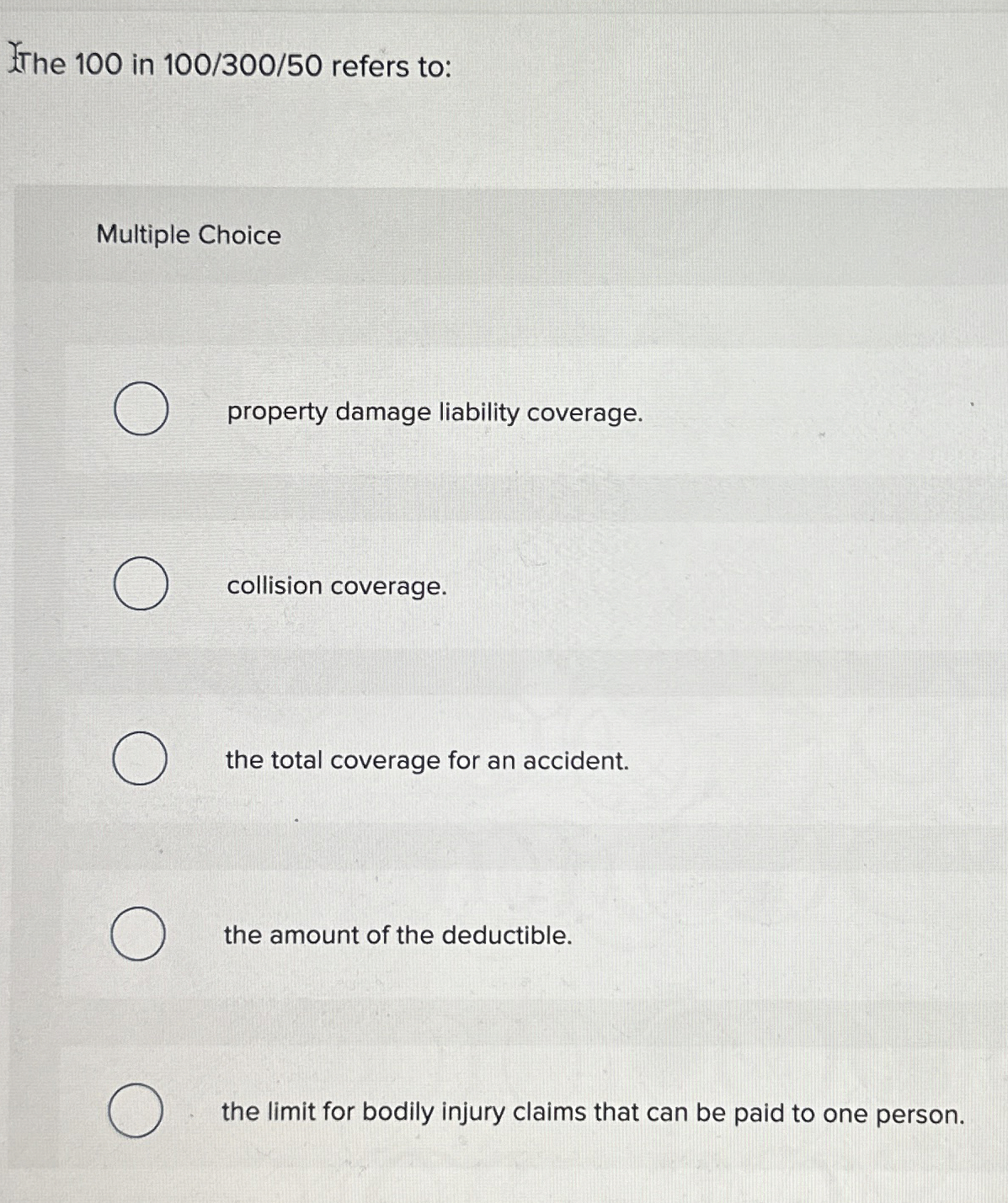  The 100 in 100/300/50 refers to: Multiple Choice property damage liability