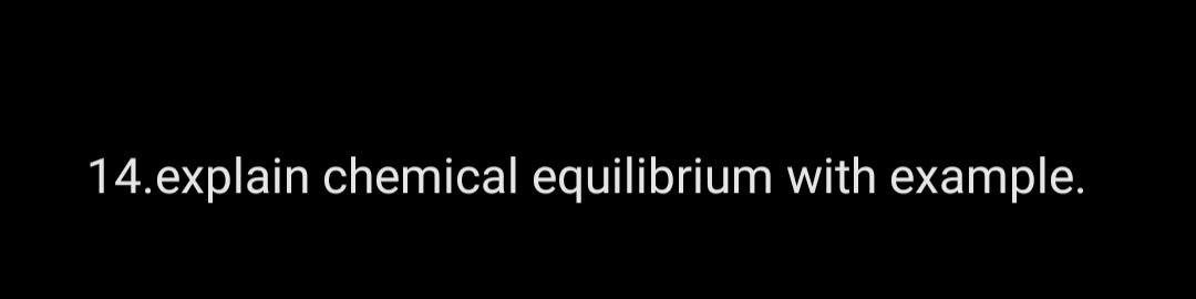 14.explain chemical equilibrium with example