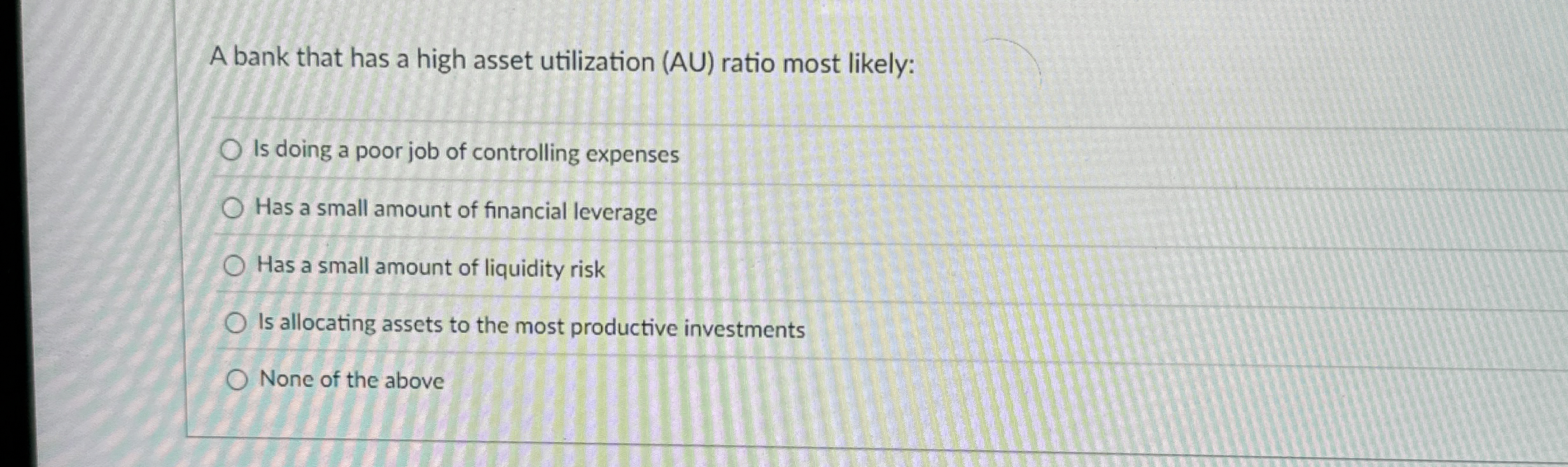  A bank that has a high asset utilization (AU) ratio most