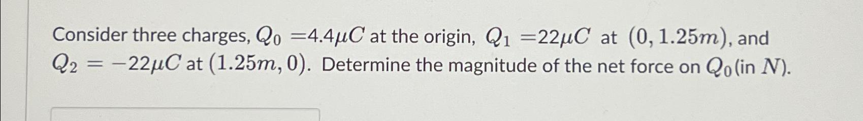 Consider three charges, Q0=4.4C at the origin, Q1=22C at (0,1.25m), and