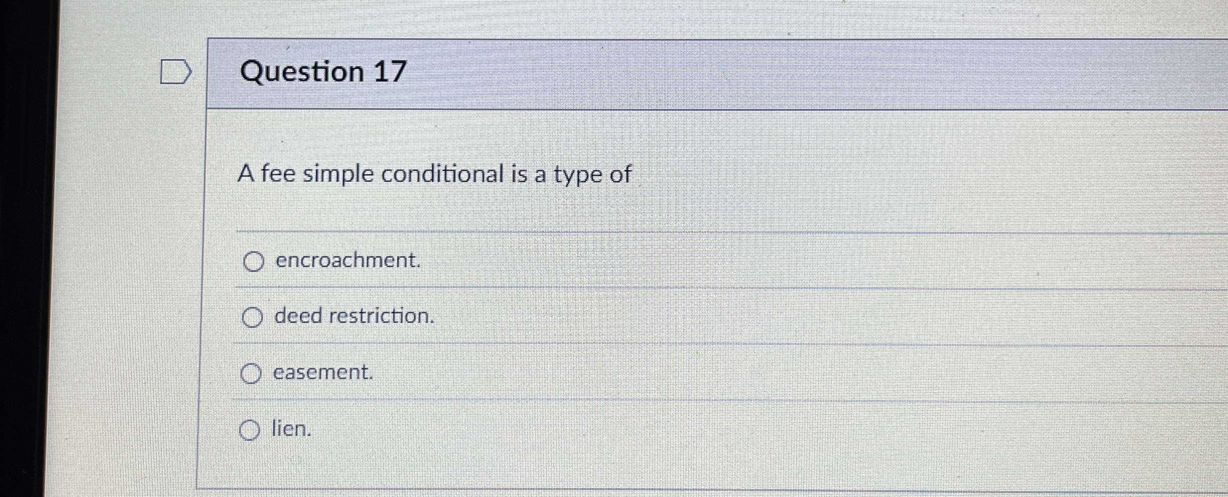  Question 17 A fee simple conditional is a type of encroachment.
