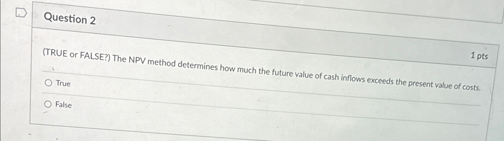 Question 2 (TRUE or FALSE?) The NPV method determines how much