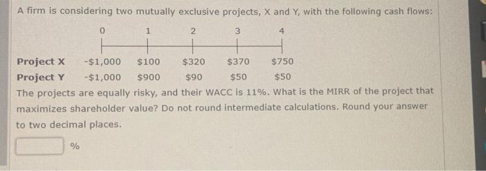  A firm is considering two mutually exclusive projects, X and Y,