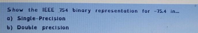  Show the IEEE 754 binary representation for -75.4 in... a) Single-Precision