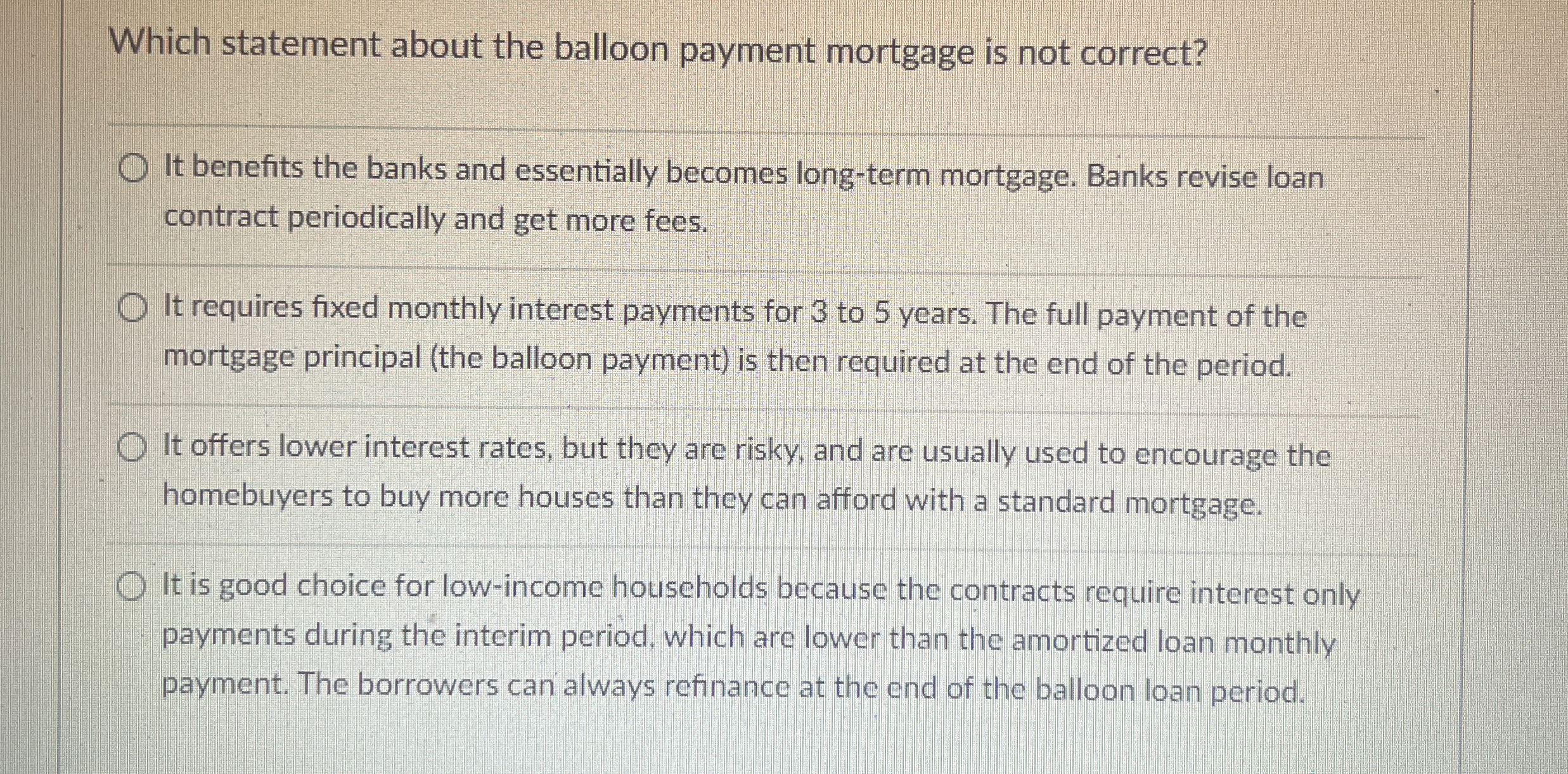  Which statement about the balloon payment mortgage is not correct? It
