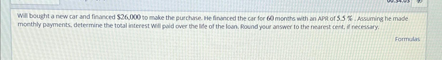  Will bought a new car and financed $26,000 to make the