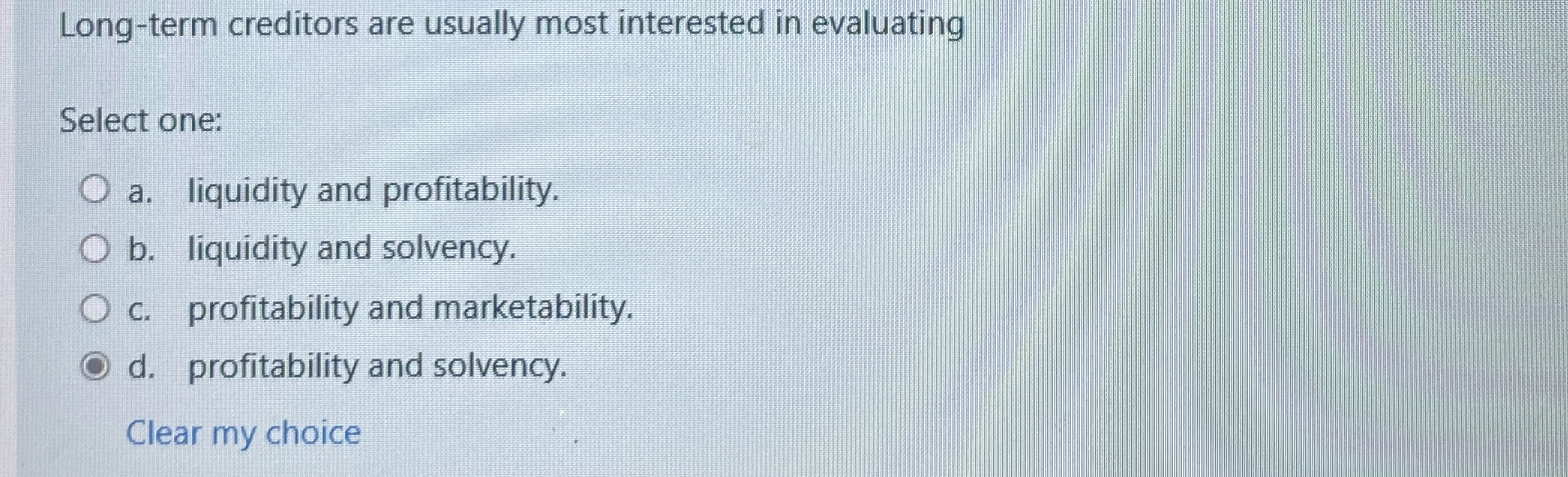  Long-term creditors are usually most interested in evaluating Select one: a.