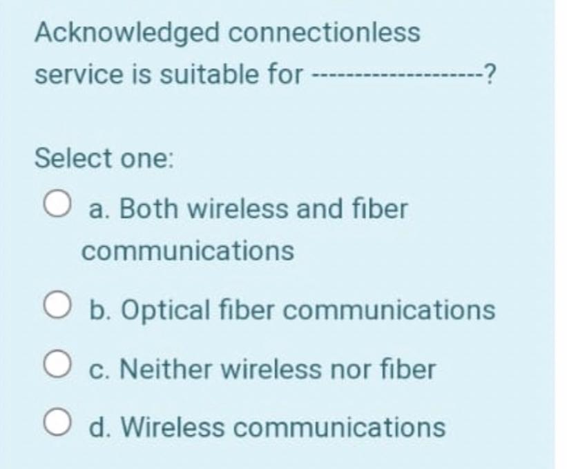 Acknowledged connectionless service is suitable for Select one: a. Both wireless