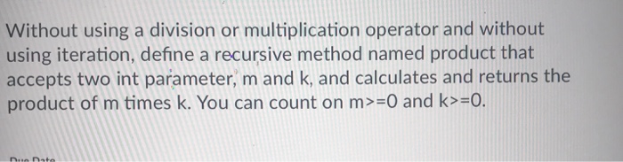  Without using a division or multiplication operator and without using iteration,