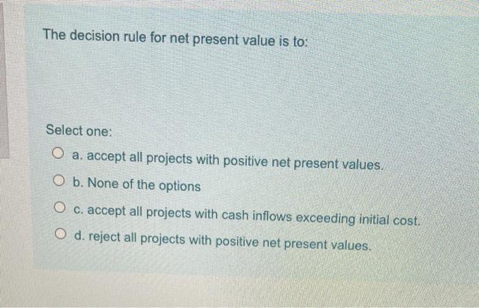  The decision rule for net present value is to: Select one: