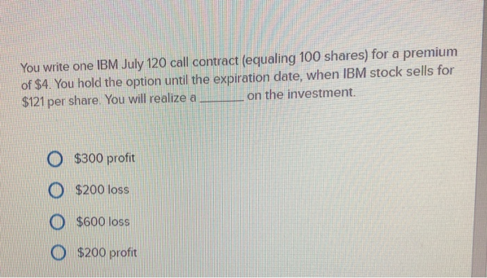  You write one IBM July 120 call contract (equaling 100 shares)