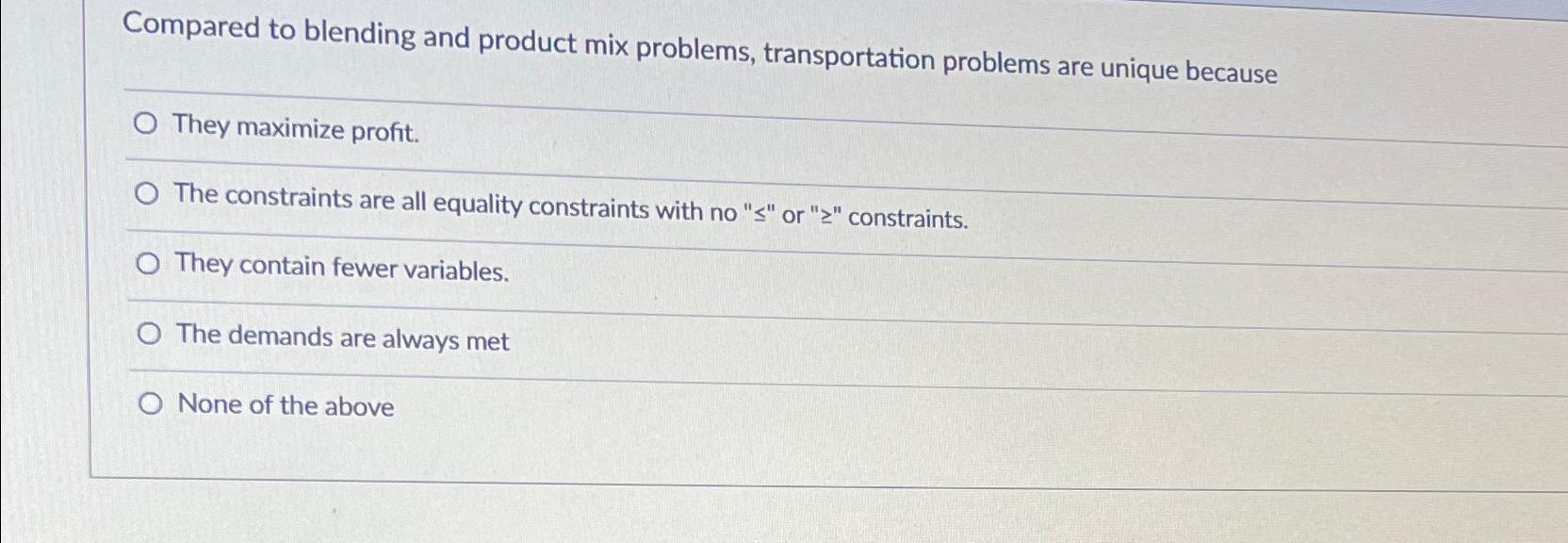  Compared to blending and product mix problems, transportation problems are unique