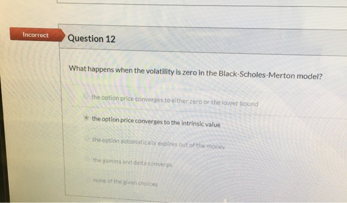  Question 12 Incorrect What happens when the volatility is zero in