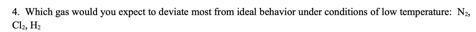  4. Which gas would you expect to deviate most from ideal