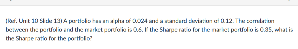(Ref. Unit 10 Slide 13) A portfolio has an alpha of
