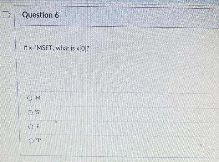 python Question 6 If x="MSFT, what is x[O]? O'M O'S OF