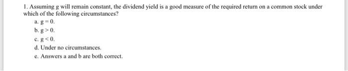  1. Assuming g will remain constant, the dividend yield is a