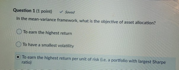  Question 1 (1 point) Saved In the mean-variance framework, what is