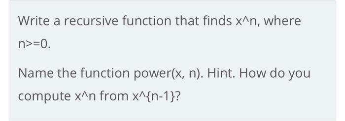 python Write a recursive function that finds x^n, where n>=0. Name the
