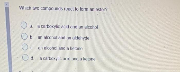answer only please Which two compounds react to form an ester? a.