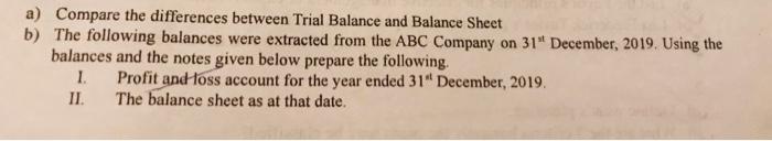  a) Compare the differences between Trial Balance and Balance Sheet b)