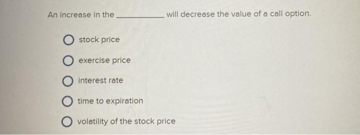  An increase in the will decrease the value of a call