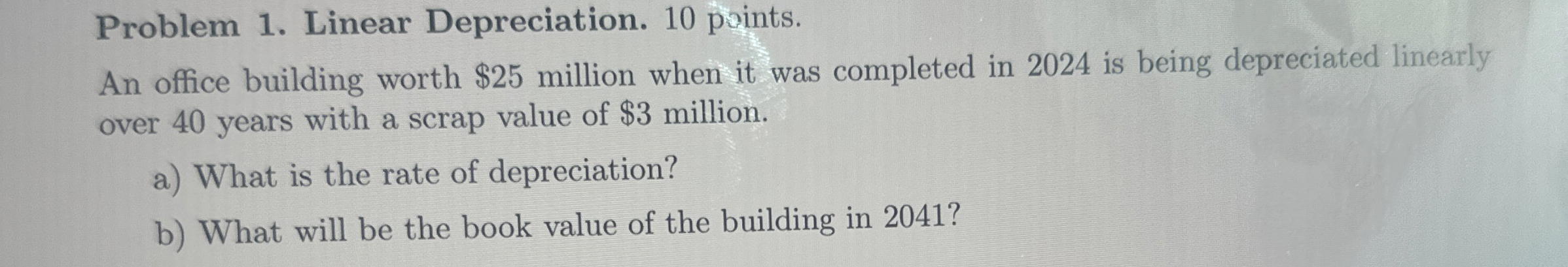  Problem 1. Linear Depreciation. 10 points. An office building worth $25