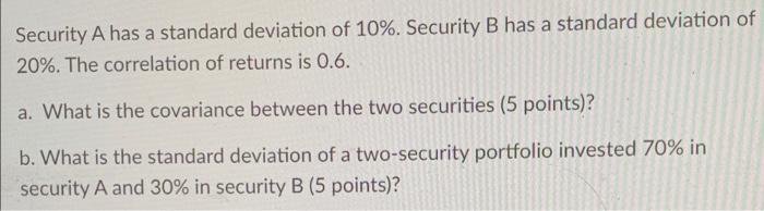  Security A has a standard deviation of 10%. Security B has