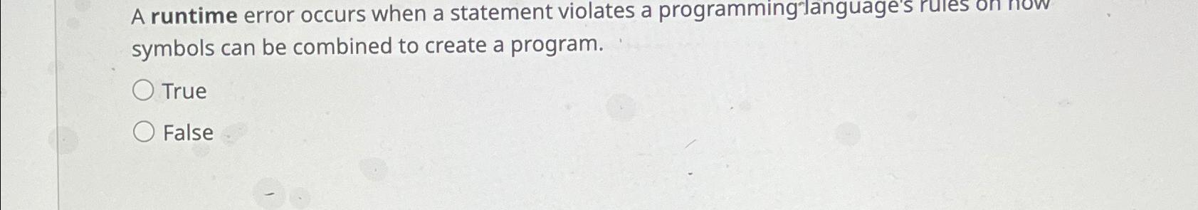  A runtime error occurs when a statement violates a programminglanguage's rules