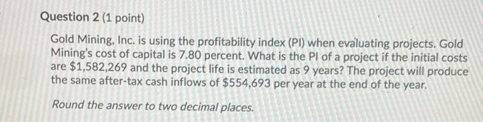  Question 2 (1 point) Gold Mining, Inc. is using the profitability
