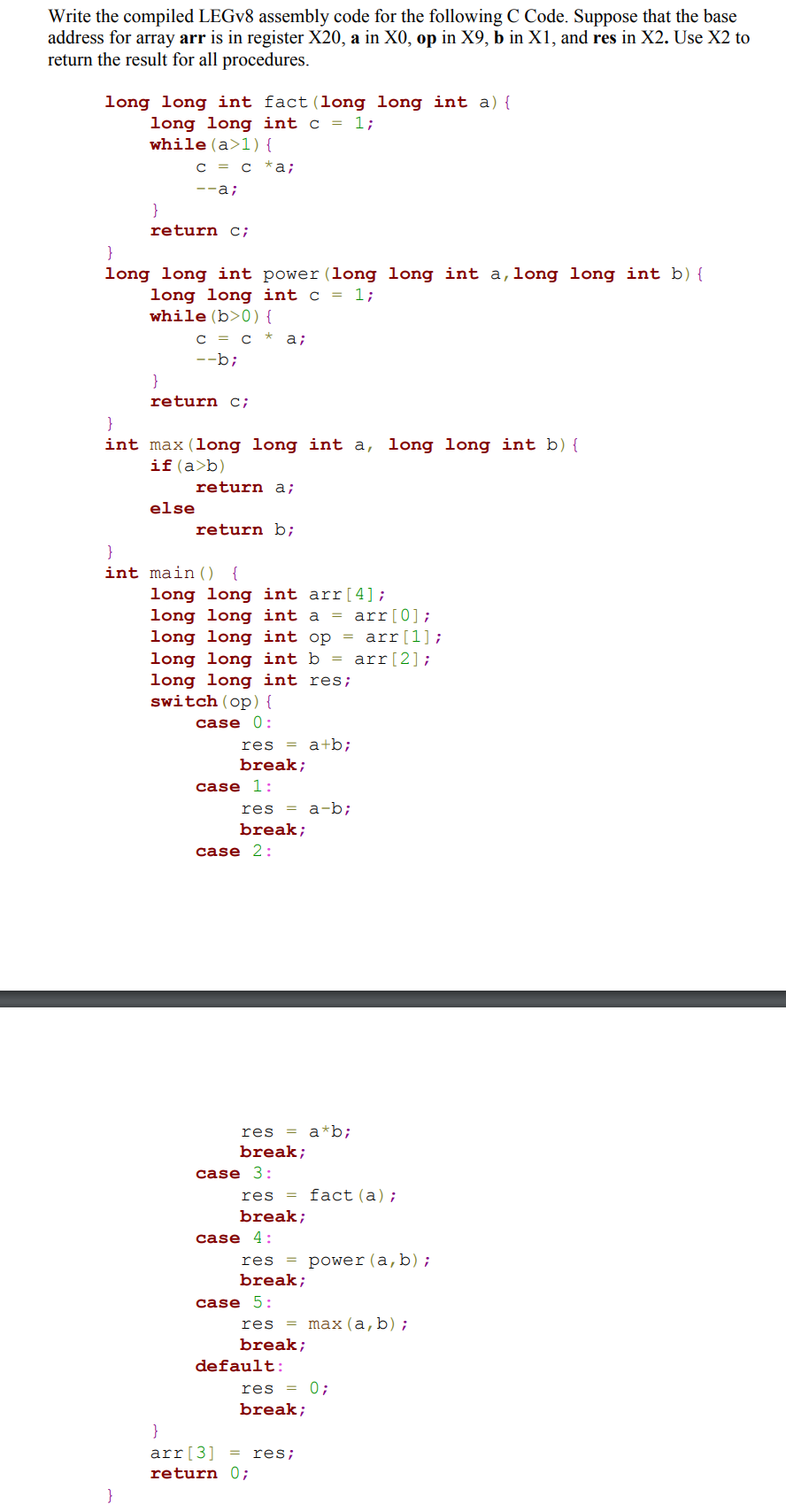  Write the compiled LEGV8 assembly code for the following C Code.