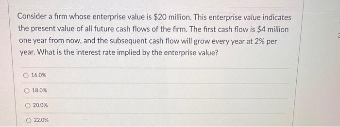 please help solve Consider a firm whose enterprise value is $20 million.
