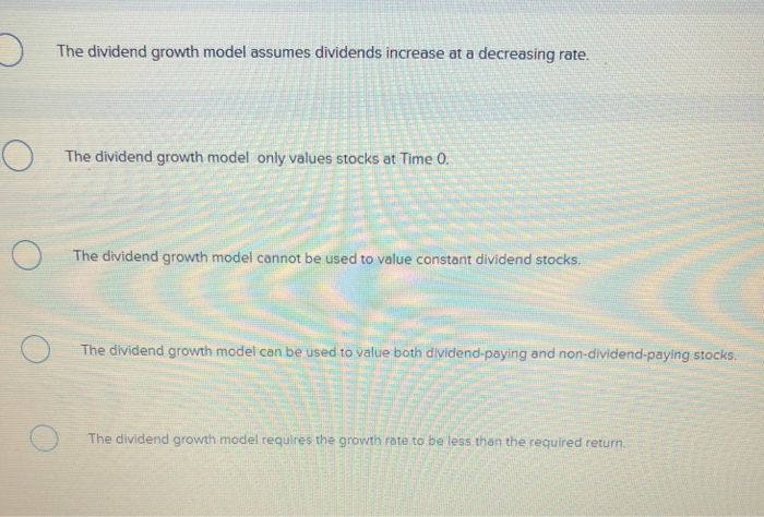 Multiple Choice The dividend growth model assumes dividends increase at a decreasing