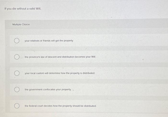  If you die without a valid Will. Multiple Choice your relatives