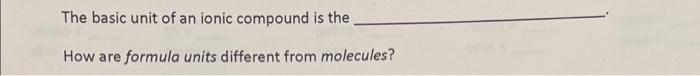 The basic unit of an ionic compound is the How are formula