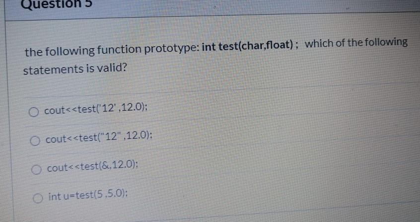 Question 5 the following function prototype: int test(char,float); which of the